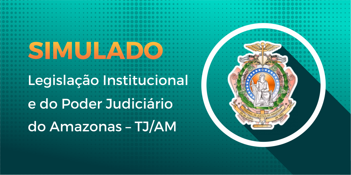 Simulado - Legislação Institucional e do Poder Judiciário do Amazonas Simulado - Legislação Institucional e do Poder Judiciário do Amazonas