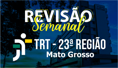 Revisão Semanal TRT - 23ª Região Revisão Semanal TRT - 23ª Região
